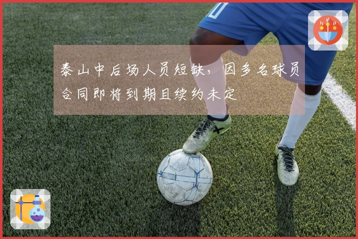 泰山中后场人员短缺，因多名球员合同即将到期且续约未定