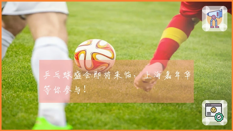 乒乓球盛会即将来临，上海嘉年华等你参与！