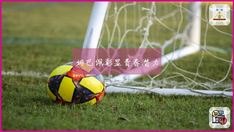 姆巴佩彰显青春潜力