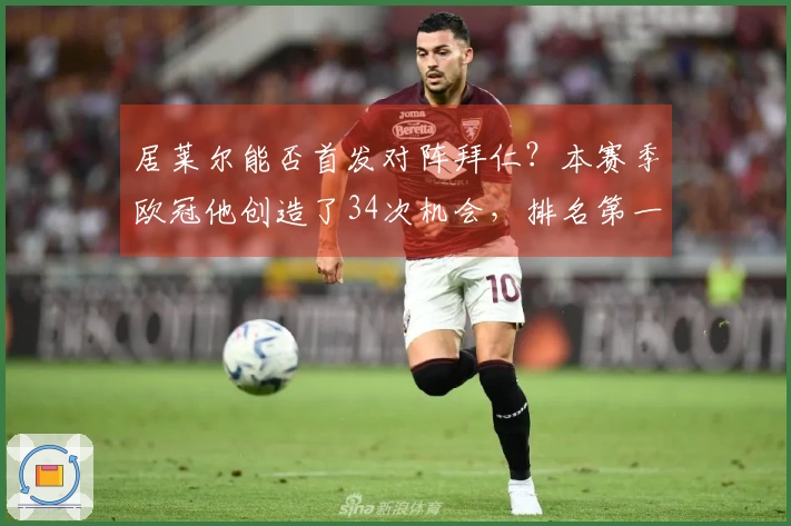 居莱尔能否首发对阵拜仁？本赛季欧冠他创造了34次机会，排名第一。