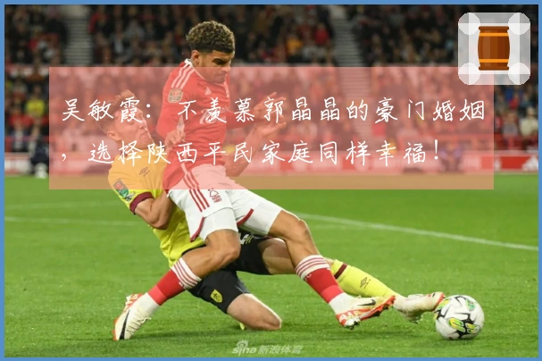 吴敏霞：不羡慕郭晶晶的豪门婚姻，选择陕西平民家庭同样幸福！