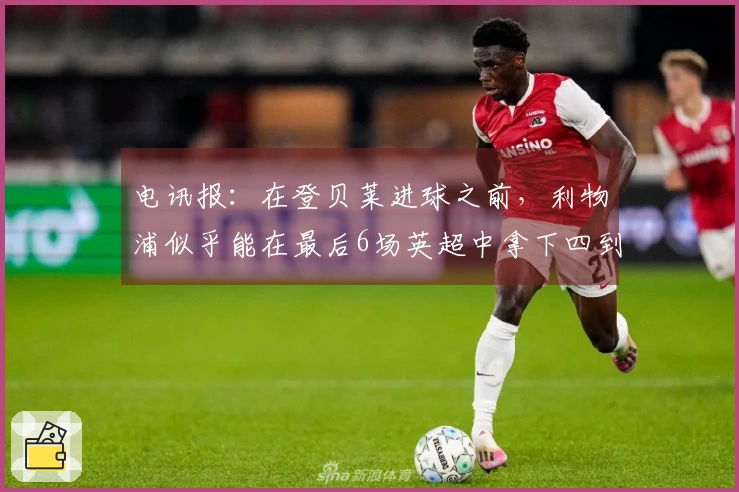 电讯报：在登贝莱进球之前，利物浦似乎能在最后6场英超中拿下四到五场胜利