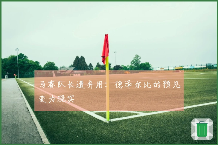 马赛队长遭弃用：德泽尔比的预见变为现实