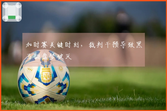 加时赛关键时刻，裁判干预导致黑马翻盘梦破灭