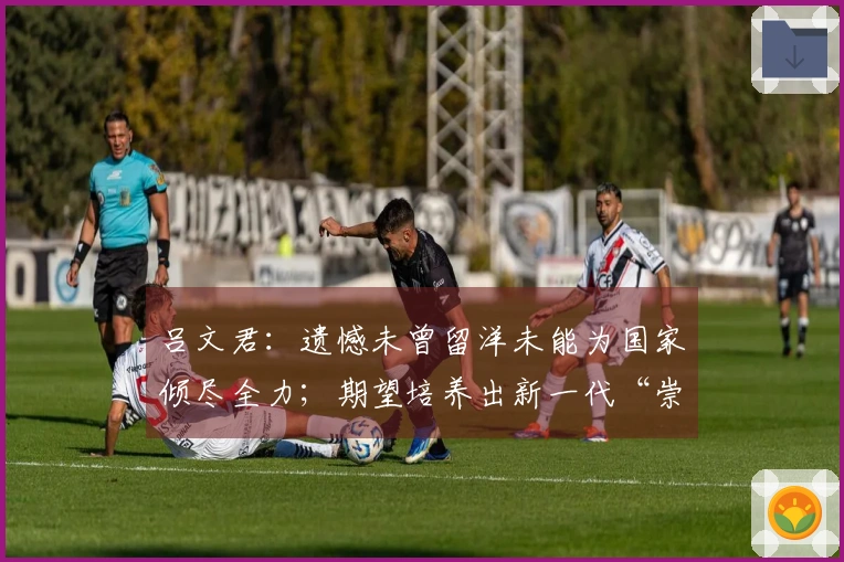 吕文君：遗憾未曾留洋未能为国家倾尽全力；期望培养出新一代“崇明六虎”