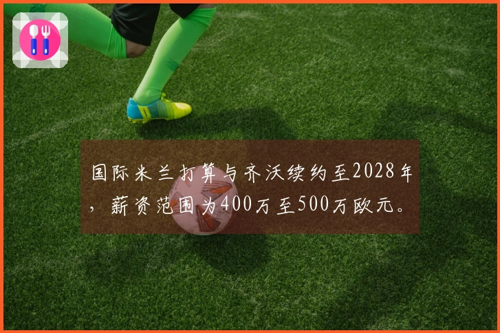 国际米兰打算与齐沃续约至2028年，薪资范围为400万至500万欧元。