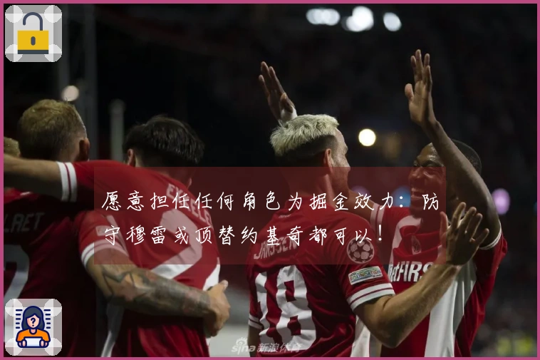 愿意担任任何角色为掘金效力：防守穆雷或顶替约基奇都可以！