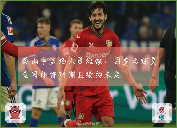 泰山中后场人员短缺，因多名球员合同即将到期且续约未定
