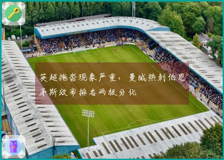 英超拖沓现象严重，曼城热刺伯恩茅斯效率排名两极分化