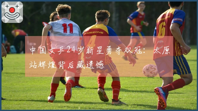 中国女乒24岁新星勇夺双冠：太原站辉煌背后藏遗憾
